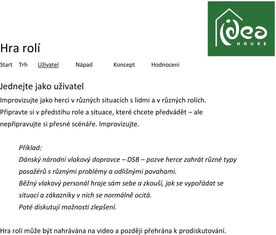 Příklad: Dánský národní vlakový dopravce DSB pozve herce zahrát různé typy pasažérů s různými problémy a odlišnými povahami.