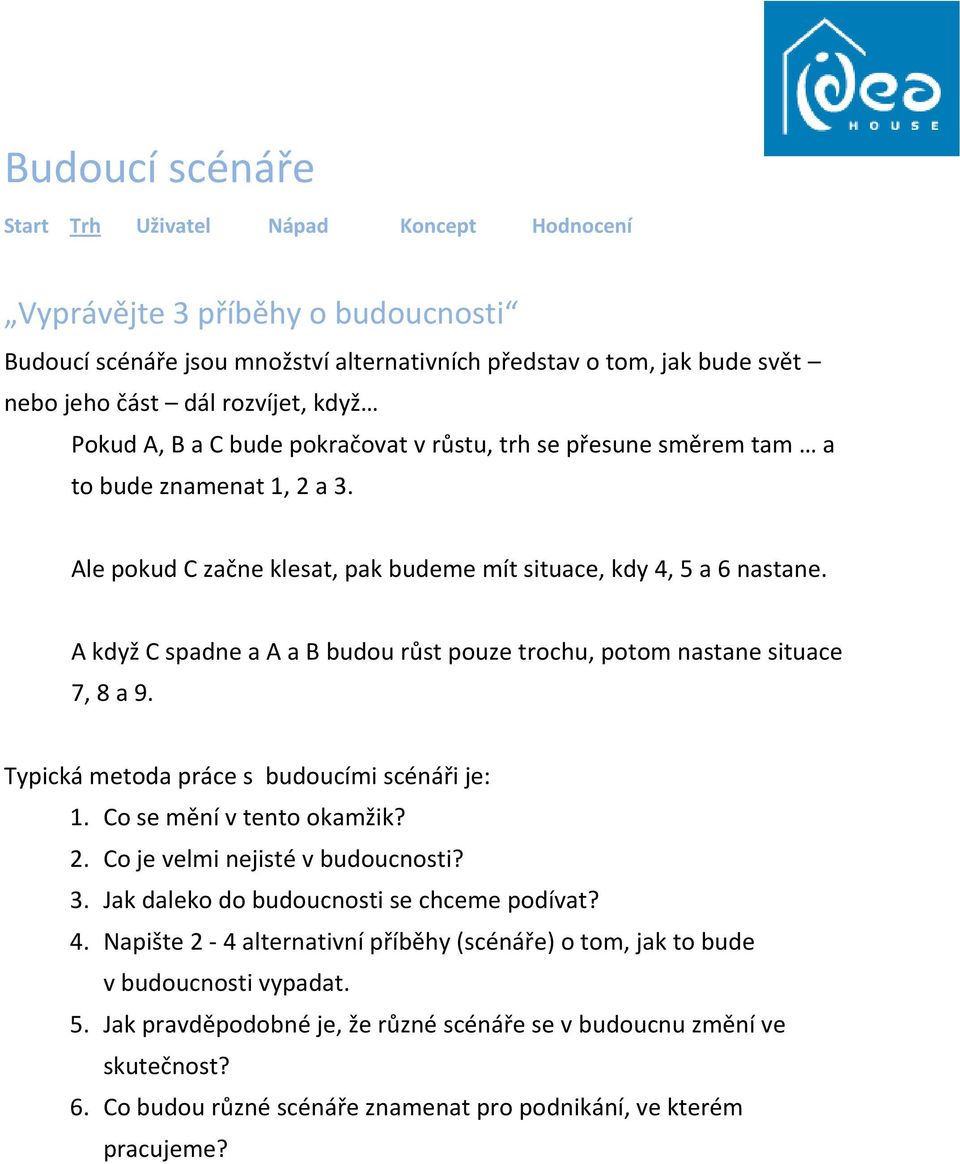 A když C spadne a A a B budou růst pouze trochu, potom nastane situace 7, 8 a 9. Typická metoda práce s budoucími scénáři je: 1. Co se mění v tento okamžik? 2. Co je velmi nejisté v budoucnosti? 3.