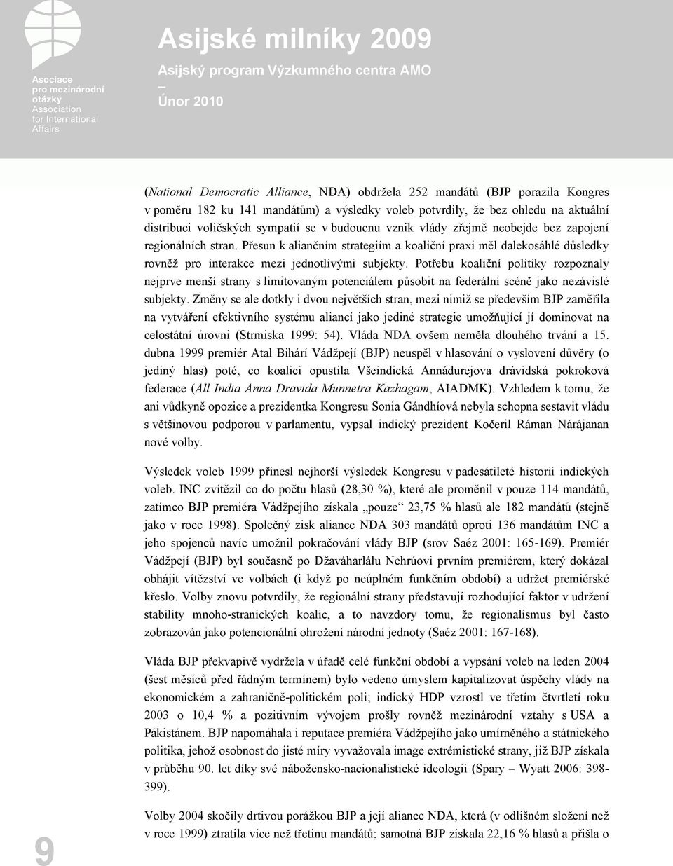 Potřebu koaliční politiky rozpoznaly nejprve menší strany s limitovaným potenciálem působit na federální scéně jako nezávislé subjekty.