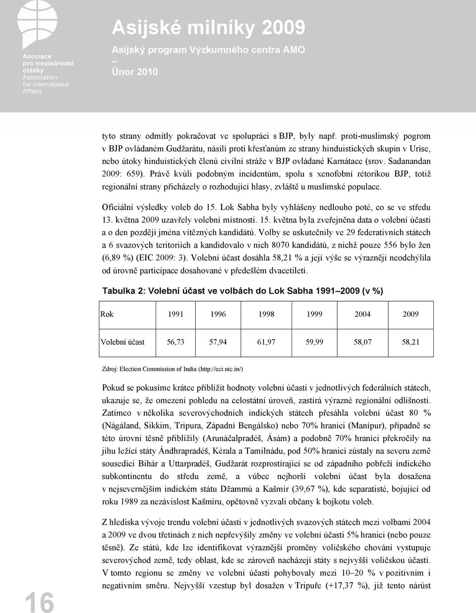 Sadanandan 2009: 659). Právě kvůli podobným incidentům, spolu s xenofobní rétorikou BJP, totiž regionální strany přicházely o rozhodující hlasy, zvláště u muslimské populace.