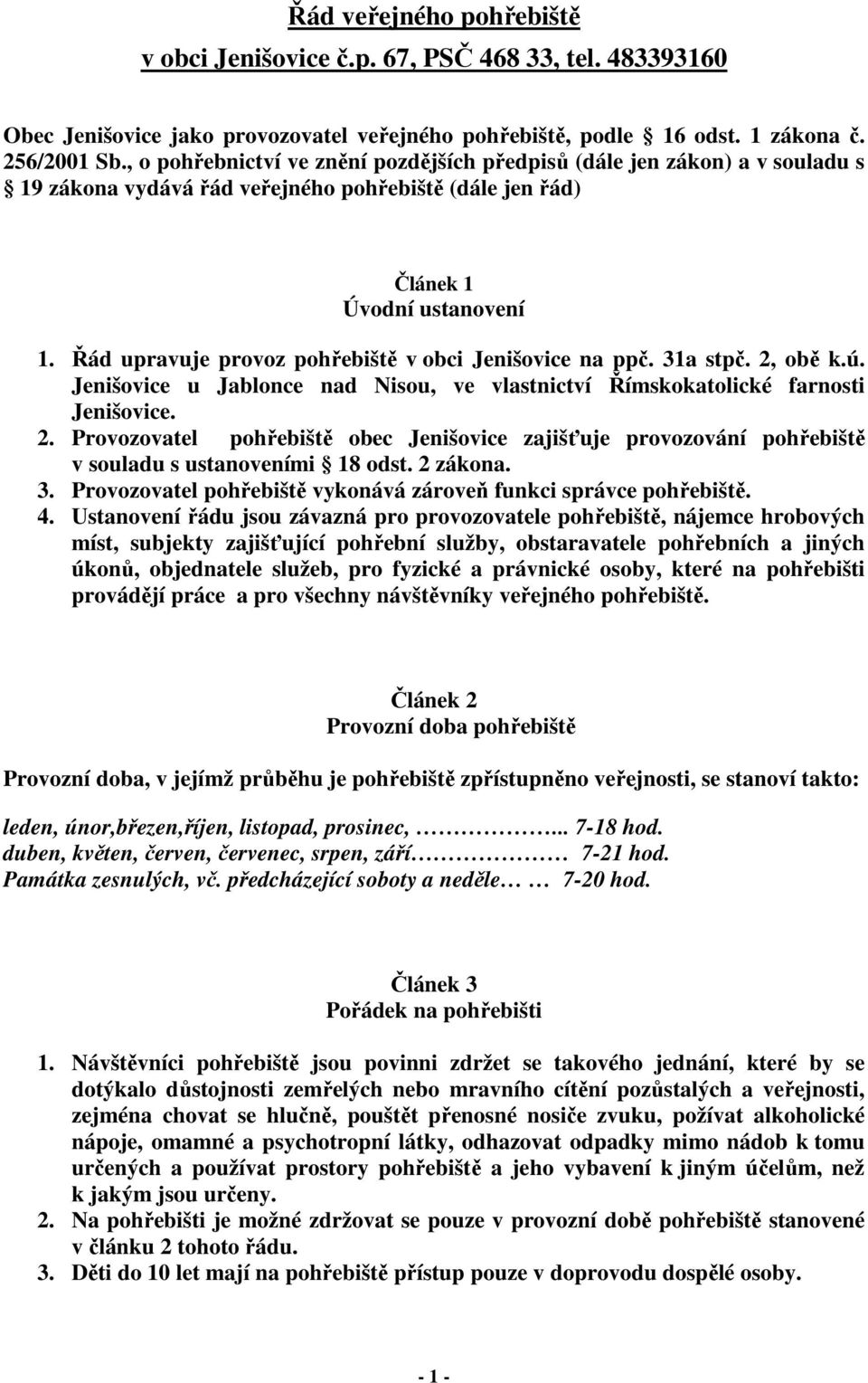 Řád upravuje provoz pohřebiště v obci Jenišovice na ppč. 31a stpč. 2, obě k.ú. Jenišovice u Jablonce nad Nisou, ve vlastnictví Římskokatolické farnosti Jenišovice. 2. Provozovatel pohřebiště obec Jenišovice zajišťuje provozování pohřebiště v souladu s ustanoveními 18 odst.