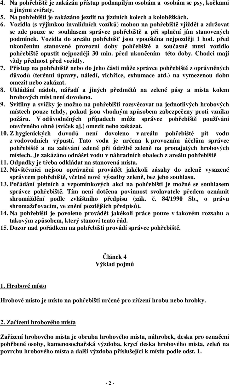 Vozidla do areálu pohřebišť jsou vpouštěna nejpozději 1 hod. před ukončením stanovené provozní doby pohřebiště a současně musí vozidlo pohřebiště opustit nejpozději 30 min. před ukončením této doby.