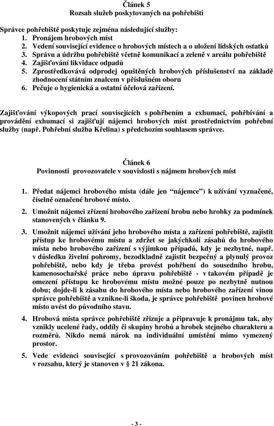 Zprostředkovává odprodej opuštěných hrobových příslušenství na základě zhodnocení státním znalcem v příslušném oboru 6. Pečuje o hygienická a ostatní účelová zařízení.