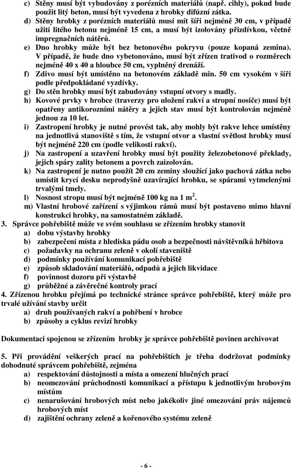 e) Dno hrobky může být bez betonového pokryvu (pouze kopaná zemina). V případě, že bude dno vybetonováno, musí být zřízen trativod o rozměrech nejméně 40 x 40 a hloubce 50 cm, vyplněný drenáží.