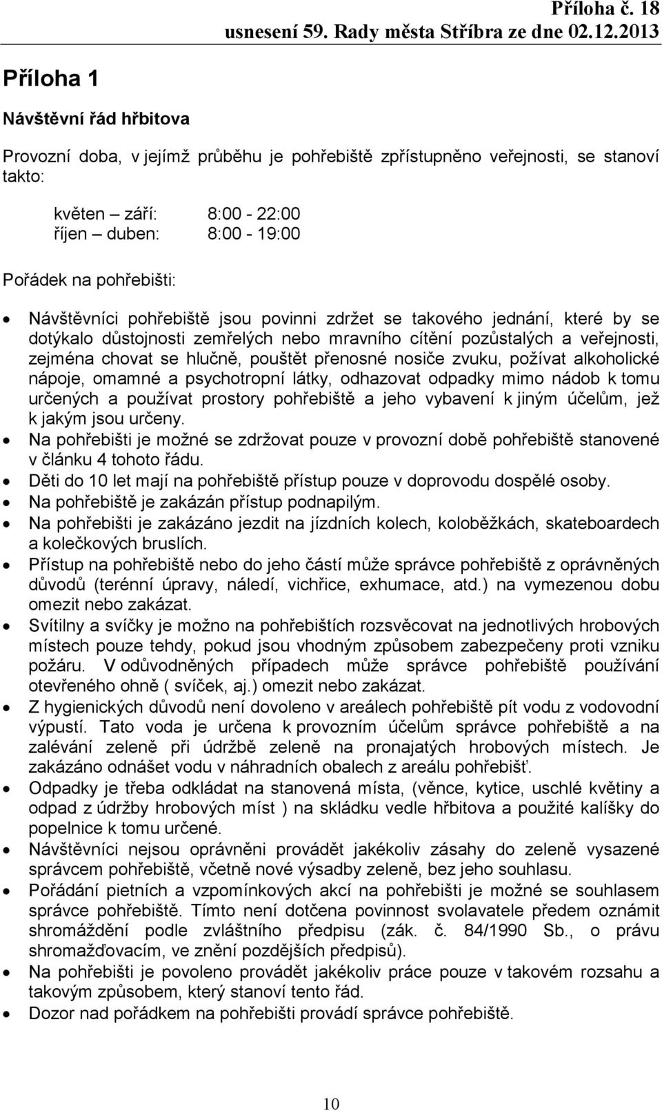 nosiče zvuku, požívat alkoholické nápoje, omamné a psychotropní látky, odhazovat odpadky mimo nádob k tomu určených a používat prostory pohřebiště a jeho vybavení k jiným účelům, jež k jakým jsou