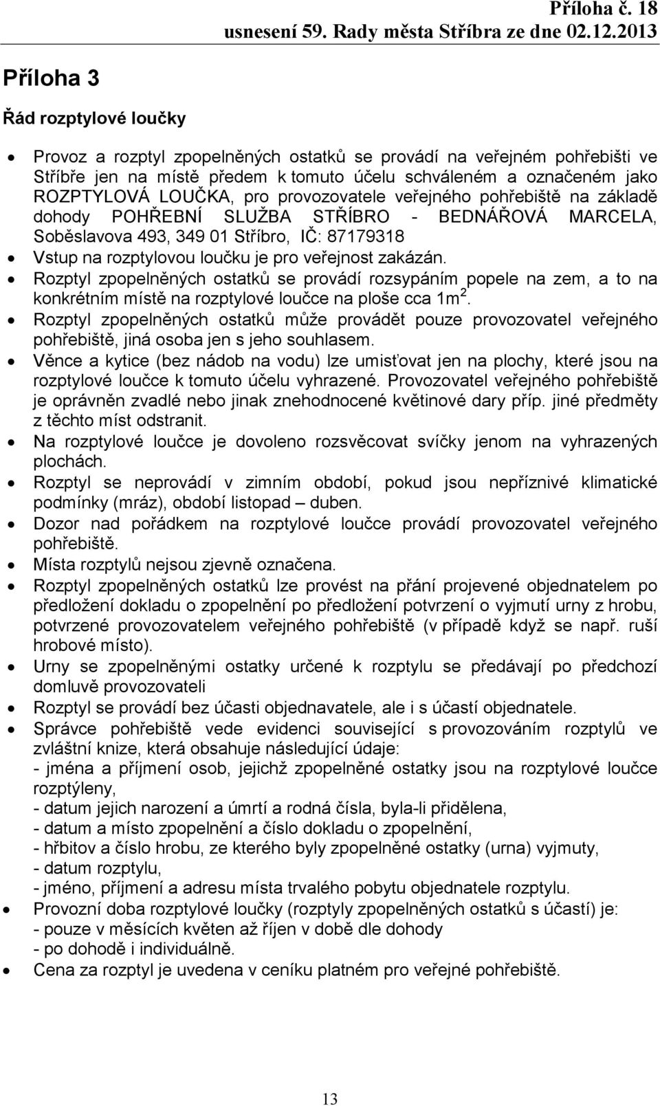 zakázán. Rozptyl zpopelněných ostatků se provádí rozsypáním popele na zem, a to na konkrétním místě na rozptylové loučce na ploše cca 1m 2.