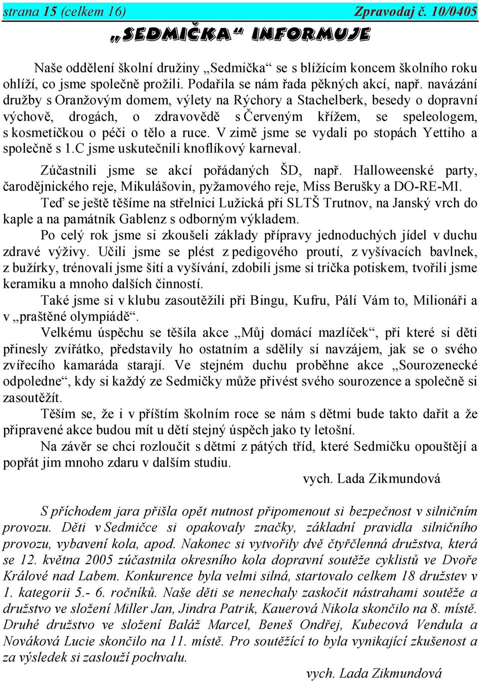 navázání družby s Oranžovým domem, výlety na Rýchory a Stachelberk, besedy o dopravní výchově, drogách, o zdravovědě s Červeným křížem, se speleologem, s kosmetičkou o péči o tělo a ruce.