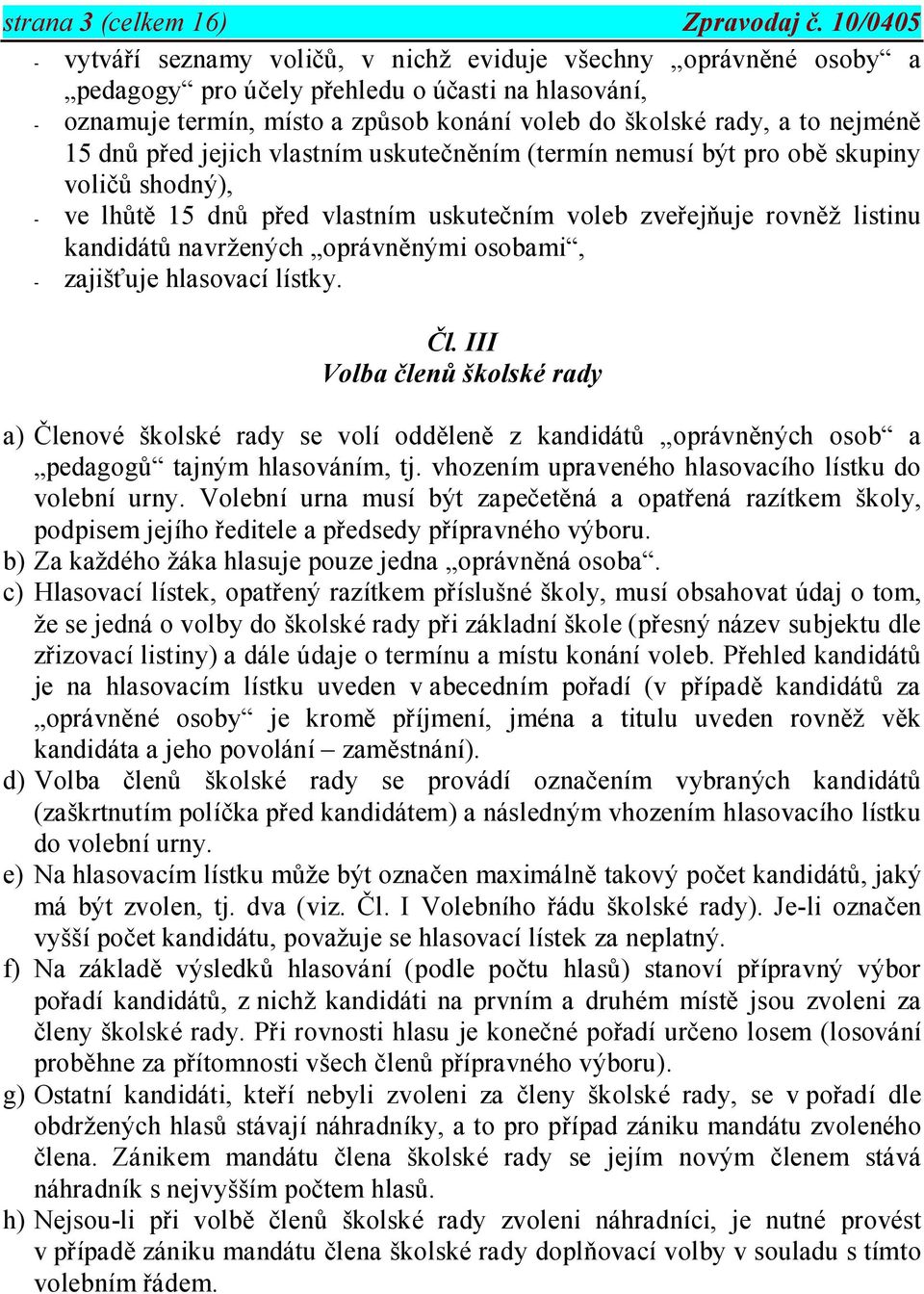 nejméně 15 dnů před jejich vlastním uskutečněním (termín nemusí být pro obě skupiny voličů shodný), - ve lhůtě 15 dnů před vlastním uskutečním voleb zveřejňuje rovněž listinu kandidátů navržených