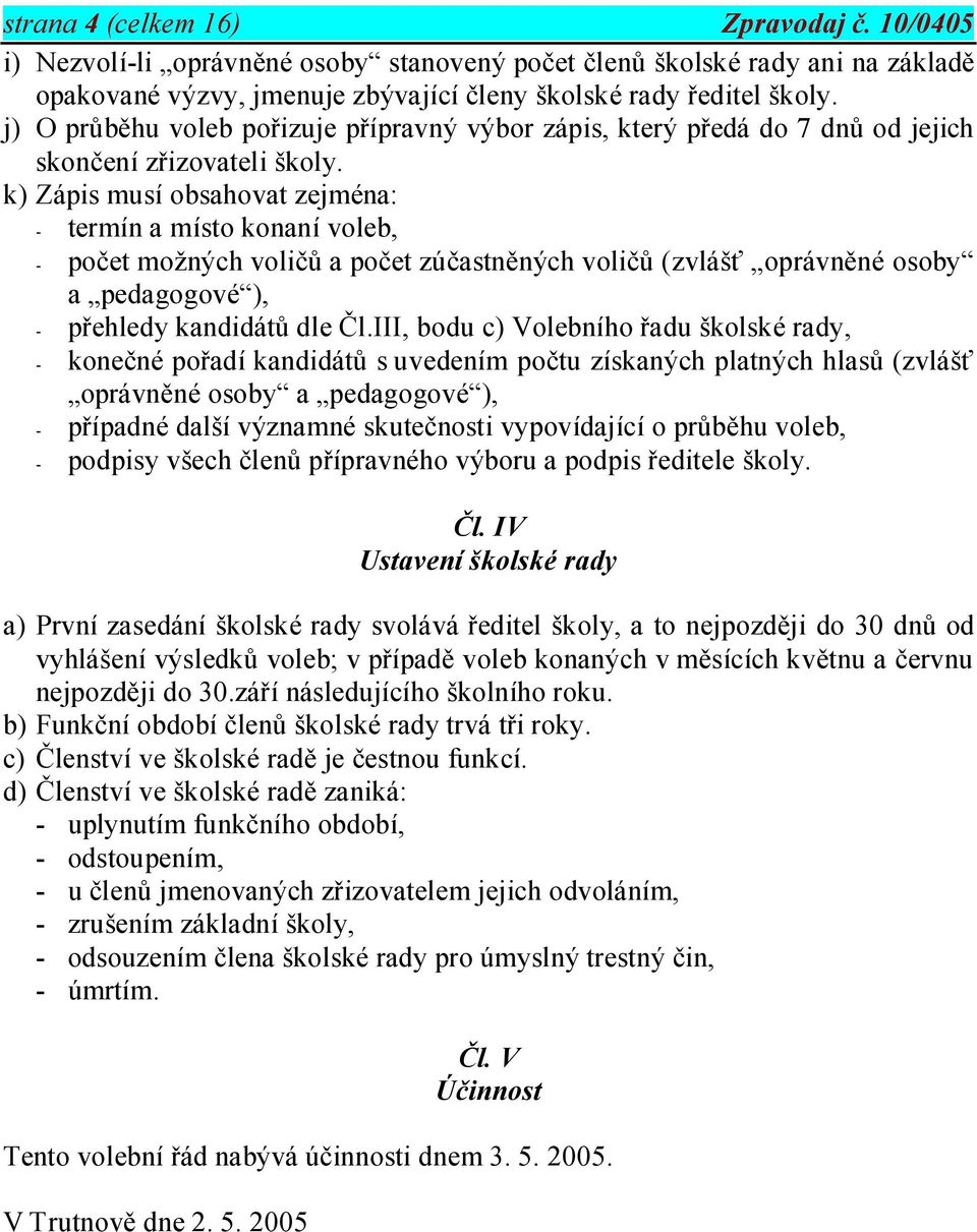 k) Zápis musí obsahovat zejména: - termín a místo konaní voleb, - počet možných voličů a počet zúčastněných voličů (zvlášť oprávněné osoby a pedagogové ), - přehledy kandidátů dle Čl.