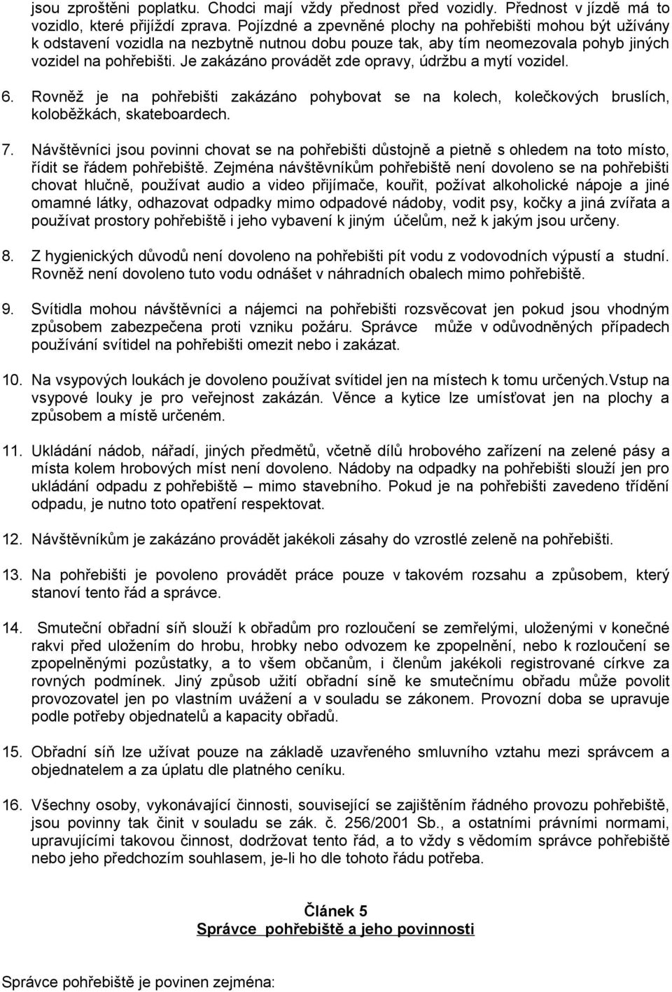 Je zakázáno provádět zde opravy, údržbu a mytí vozidel. 6. Rovněž je na pohřebišti zakázáno pohybovat se na kolech, kolečkových bruslích, koloběžkách, skateboardech. 7.