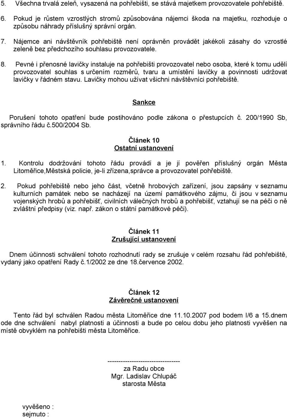 Nájemce ani návštěvník pohřebiště není oprávněn provádět jakékoli zásahy do vzrostlé zeleně bez předchozího souhlasu provozovatele. 8.