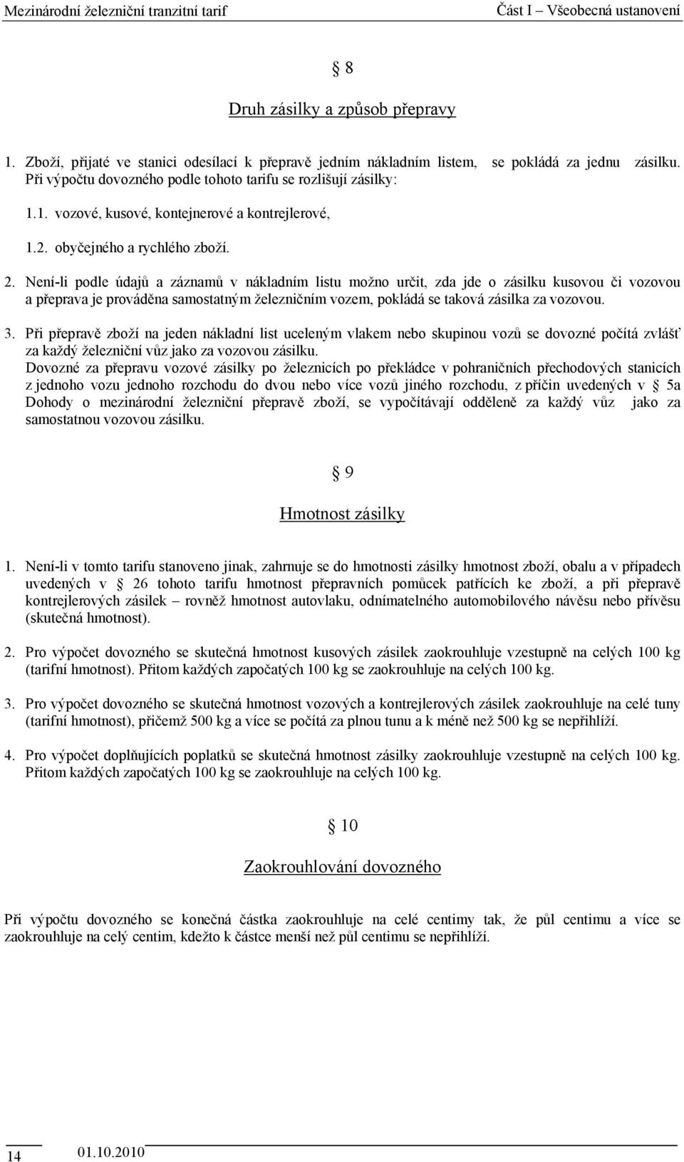 Není-li podle údajů a záznamů v nákladním listu možno určit, zda jde o zásilku kusovou či vozovou a přeprava je prováděna samostatným železničním vozem, pokládá se taková zásilka za vozovou. 3.