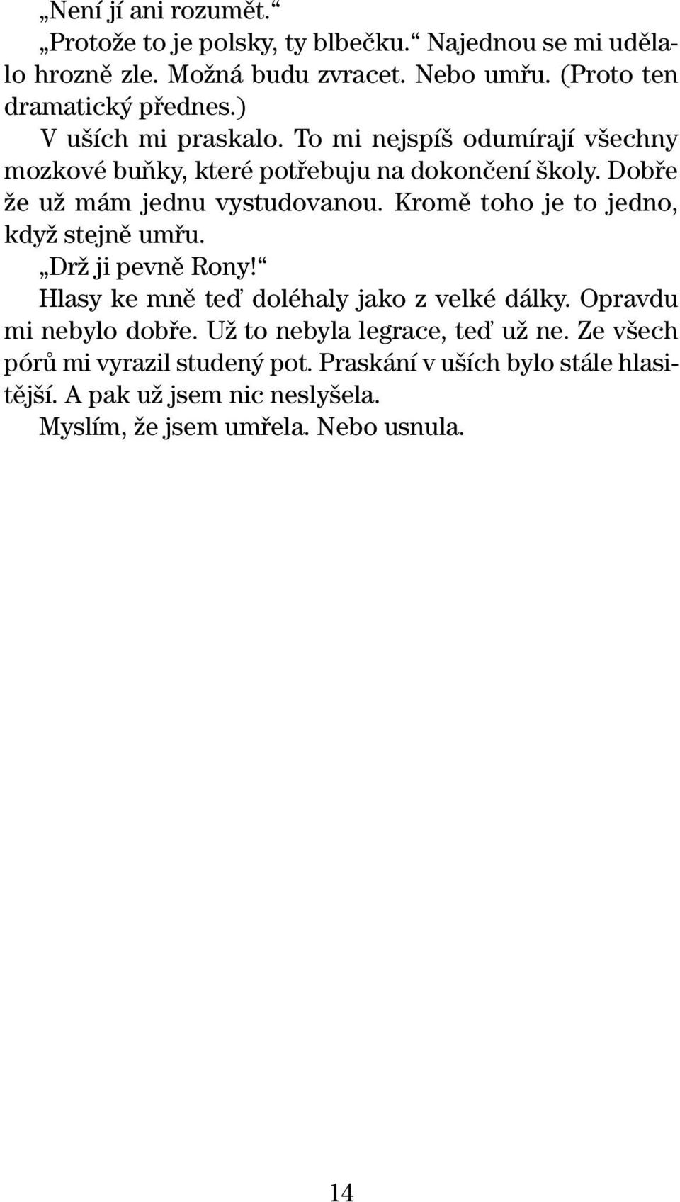 Kromû toho je to jedno, kdyï stejnû umfiu. DrÏ ji pevnû Rony! Hlasy ke mnû teì doléhaly jako z velké dálky. Opravdu mi nebylo dobfie.