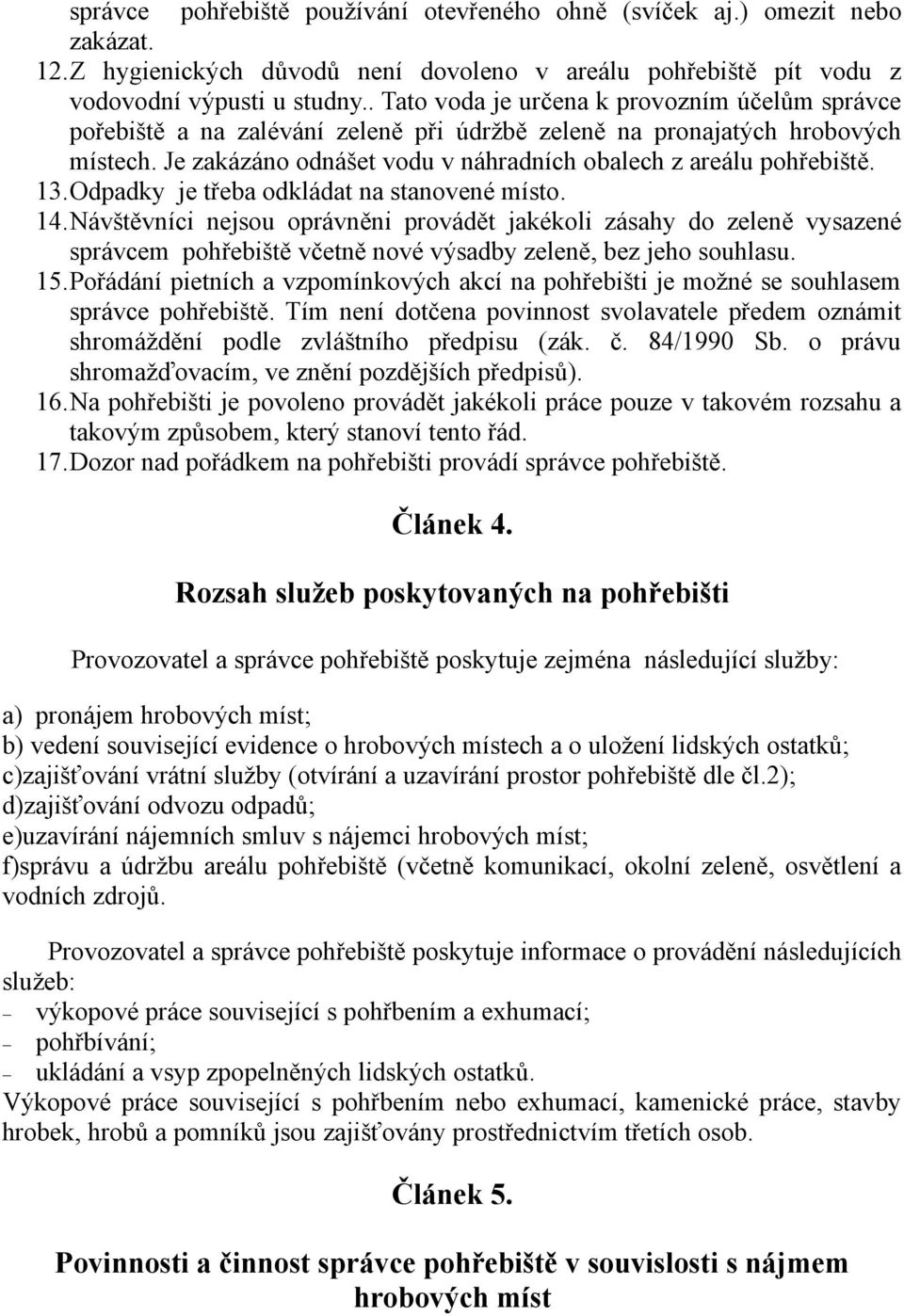 13.Odpadky je třeba odkládat na stanovené místo. 14.Návštěvníci nejsou oprávněni provádět jakékoli zásahy do zeleně vysazené správcem pohřebiště včetně nové výsadby zeleně, bez jeho souhlasu. 15.