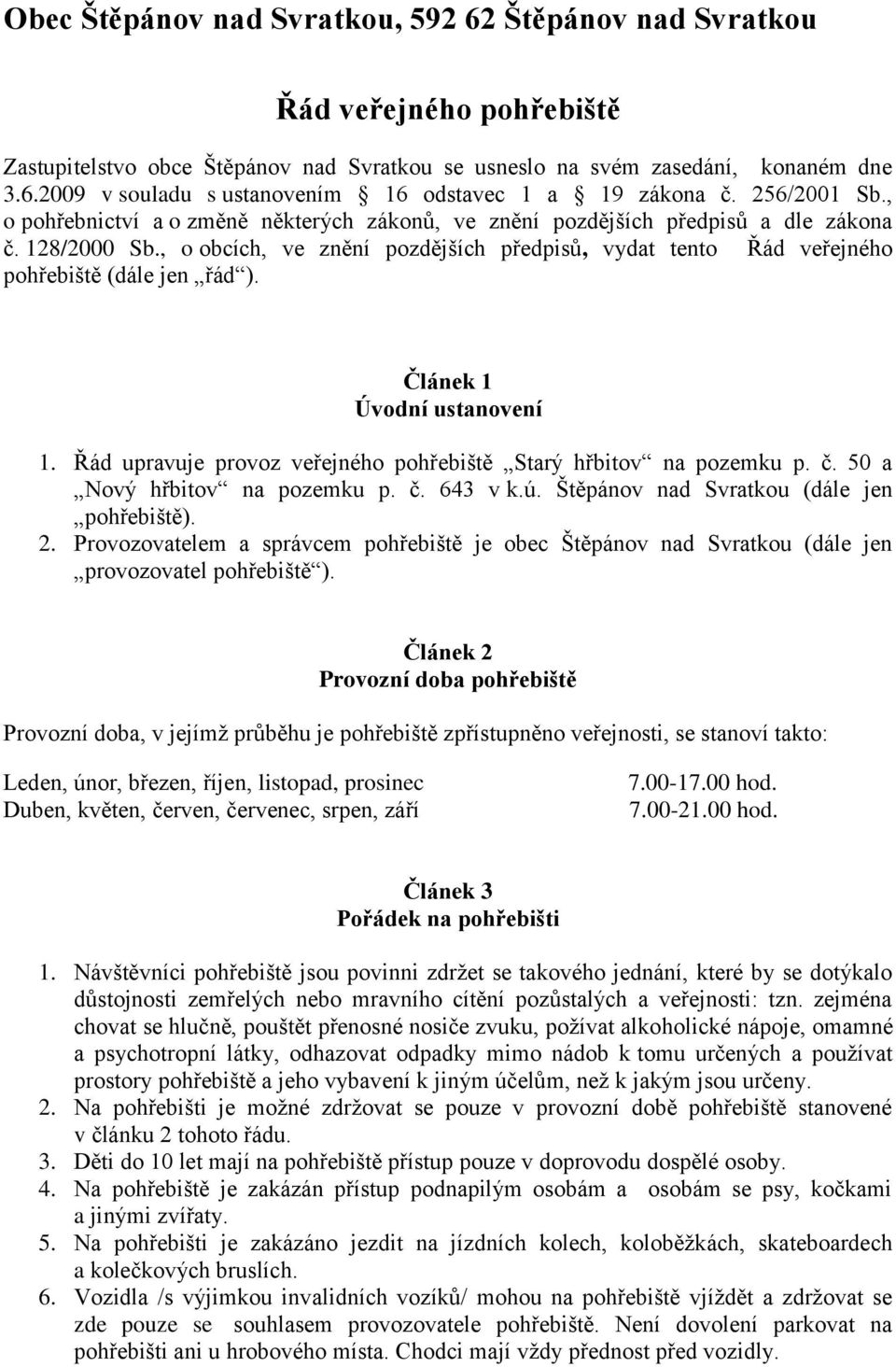 , o obcích, ve znění pozdějších předpisů, vydat tento Řád veřejného pohřebiště (dále jen řád ). Článek 1 Úvodní ustanovení 1. Řád upravuje provoz veřejného pohřebiště Starý hřbitov na pozemku p. č.