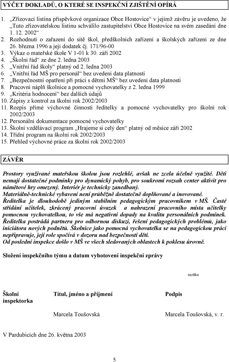 Rozhodnutí o zařazení do sítě škol, předškolních zařízení a školských zařízení ze dne 26. března 1996 a její dodatek čj. 171/96-00 3. Výkaz o mateřské škole V 1-01 k 30. září 2002 4.