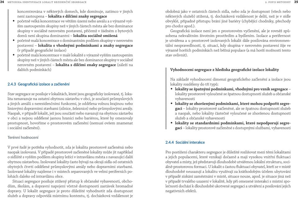 vyšším zastoupením skupiny než v jiných částech města ale bez dominance skupiny v sociálně nerovném postavení, přičemž v žádném z bytových domů není skupina dominantní lokalita sociálně smíšená