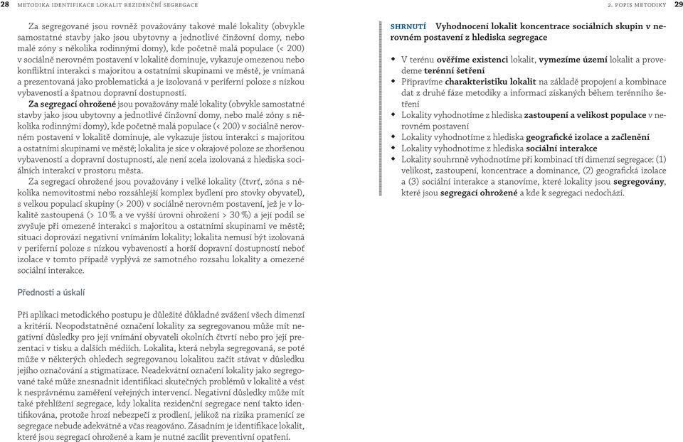 početně malá populace (< 200) v sociálně nerovném postavení v lokalitě dominuje, vykazuje omezenou nebo konfliktní interakci s majoritou a ostatními skupinami ve městě, je vnímaná a prezentovaná jako