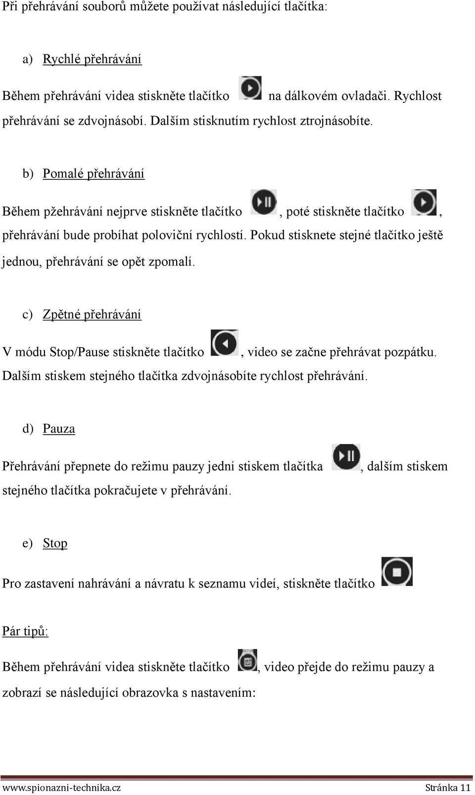 Pokud stisknete stejné tlačítko ještě jednou, přehrávání se opět zpomalí. c) Zpětné přehrávání V módu Stop/Pause stiskněte tlačítko, video se začne přehrávat pozpátku.