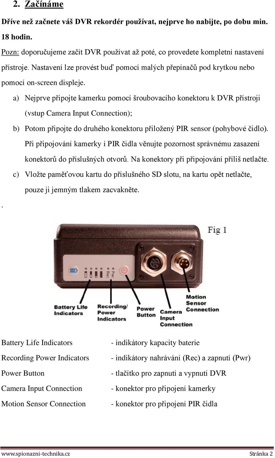 a) Nejprve připojte kamerku pomocí šroubovacího konektoru k DVR přístroji (vstup Camera Input Connection); b) Potom připojte do druhého konektoru přiložený PIR sensor (pohybové čidlo).