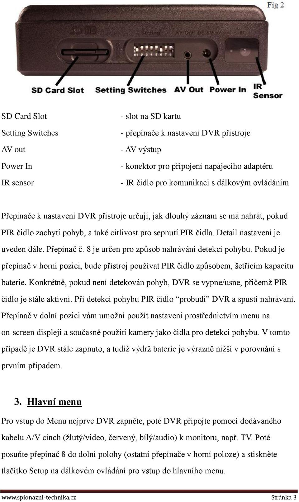 Přepínač č. 8 je určen pro způsob nahrávání detekcí pohybu. Pokud je přepínač v horní pozici, bude přístroj používat PIR čidlo způsobem, šetřícím kapacitu baterie.