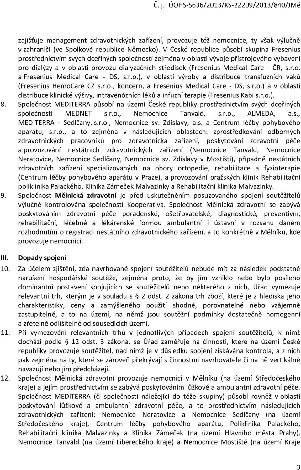 (Fresenius Medical Care - ČR, s.r.o. a Fresenius Medical Care - DS, s.r.o.), v oblasti výroby a distribuce transfuzních vaků (Fresenius HemoCare CZ s.r.o., koncern, a Fresenius Medical Care - DS, s.r.o.) a v oblasti distribuce klinické výživy, intravenózních léků a infuzní terapie (Fresenius Kabi s.