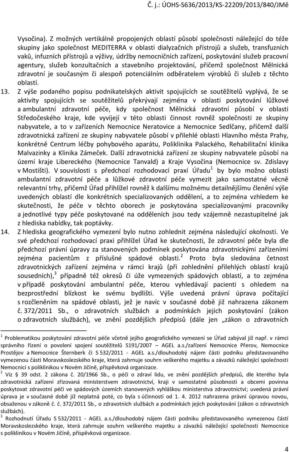 výživy, údržby nemocničních zařízení, poskytování služeb pracovní agentury, služeb konzultačních a stavebního projektování, přičemž společnost Mělnická zdravotní je současným či alespoň potenciálním