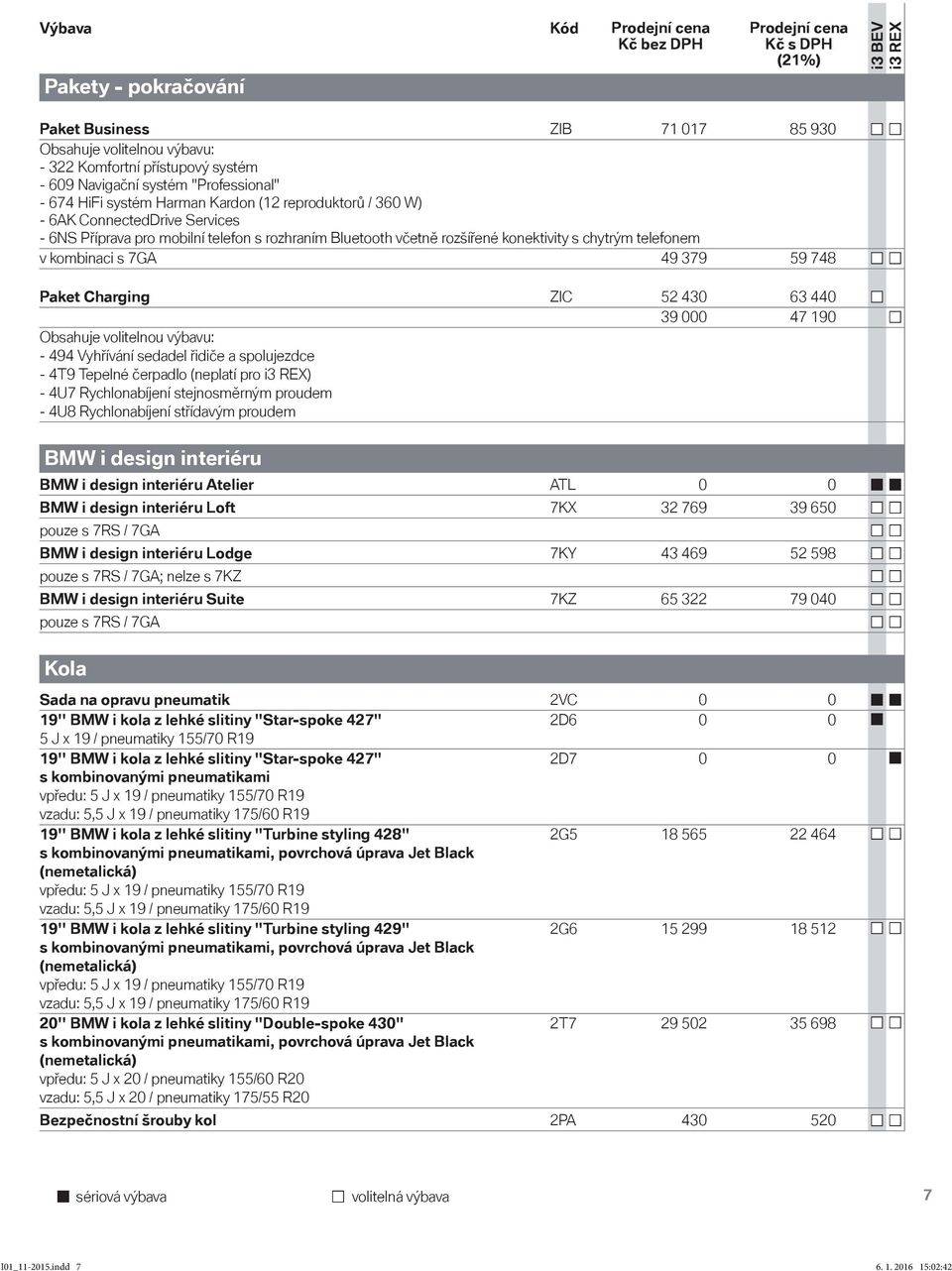 konektivity s chytrým telefonem v kombinaci s 7GA 49 379 59 748 Paket Charging ZIC 52 430 63 440 39 000 47 190 Obsahuje volitelnou výbavu: - 494 Vyhřívání sedadel řidiče a spolujezdce - 4T9 Tepelné