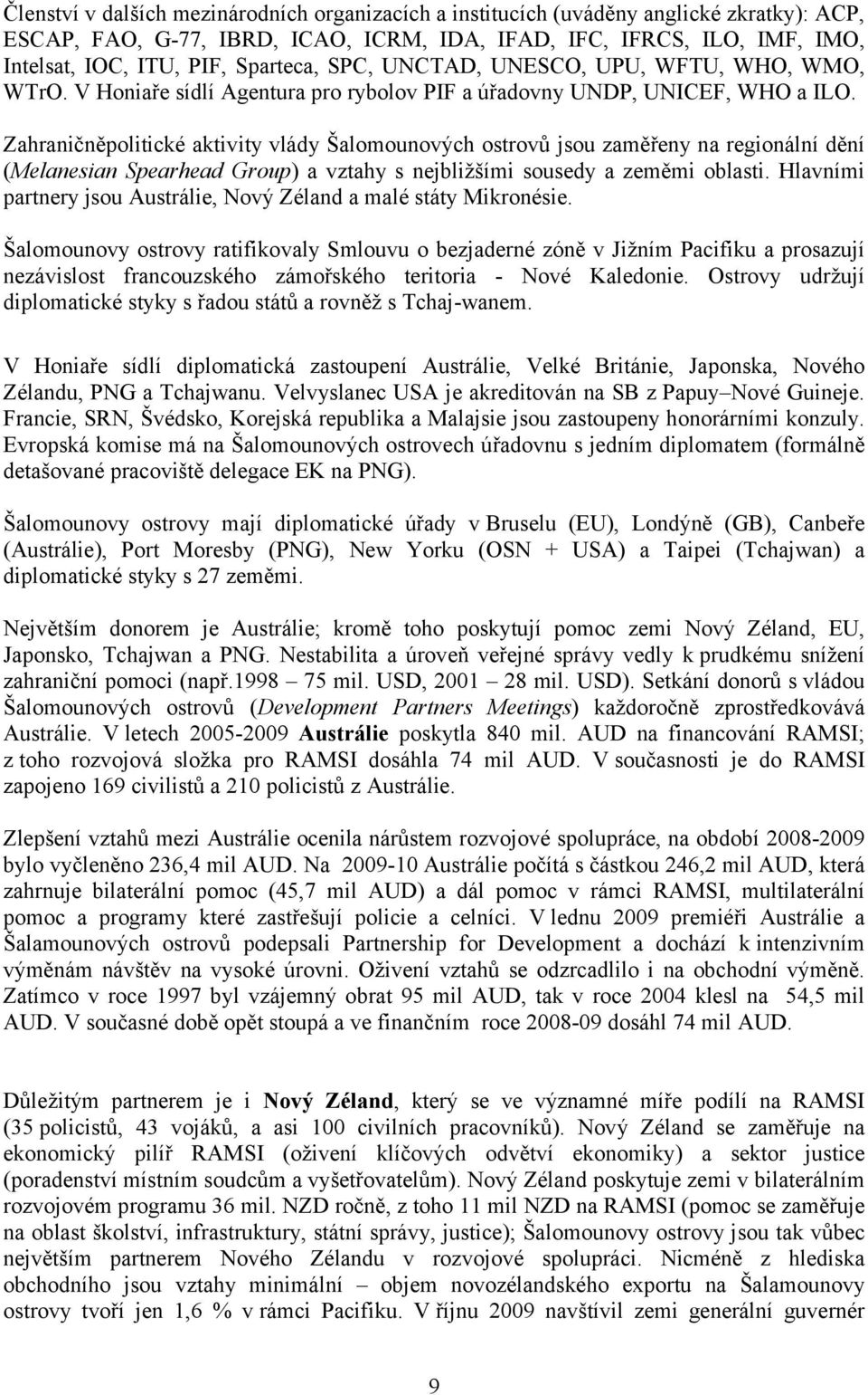 Zahraničněpolitické aktivity vlády Šalomounových ostrovů jsou zaměřeny na regionální dění (Melanesian Spearhead Group) a vztahy s nejbližšími sousedy a zeměmi oblasti.