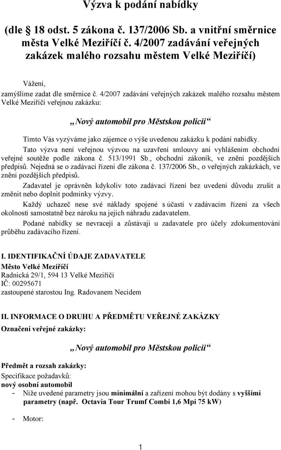 4/2007 zadávání veřejných zakázek malého rozsahu městem Velké Meziříčí veřejnou zakázku: Nový automobil pro Městskou policii Tímto Vás vyzýváme jako zájemce o výše uvedenou zakázku k podání nabídky.