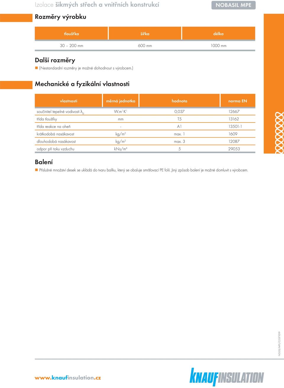 K 1 0,037 12667 třída tloušťky mm T5 13162 třída reakce na oheň - A1 13501-1 krátkodobá nasákavost kg/m 2 max. 1 1609 dlouhodobá nasákavost kg/m 2 max.