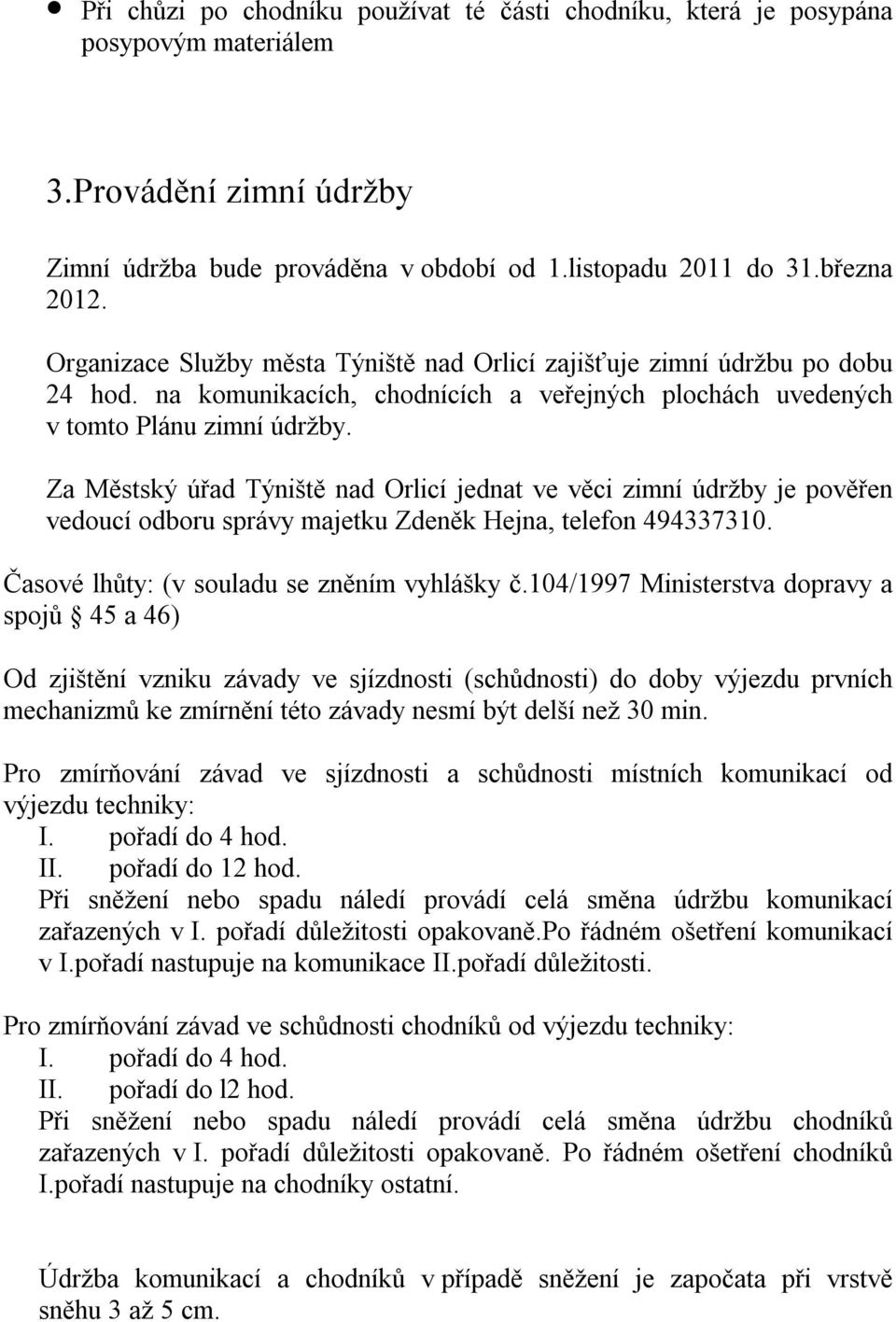 Za Městský úřad Týniště nad Orlicí jednat ve věci zimní údržby je pověřen vedoucí odboru správy majetku Zdeněk Hejna, telefon 494337310. Časové lhůty: (v souladu se zněním vyhlášky č.