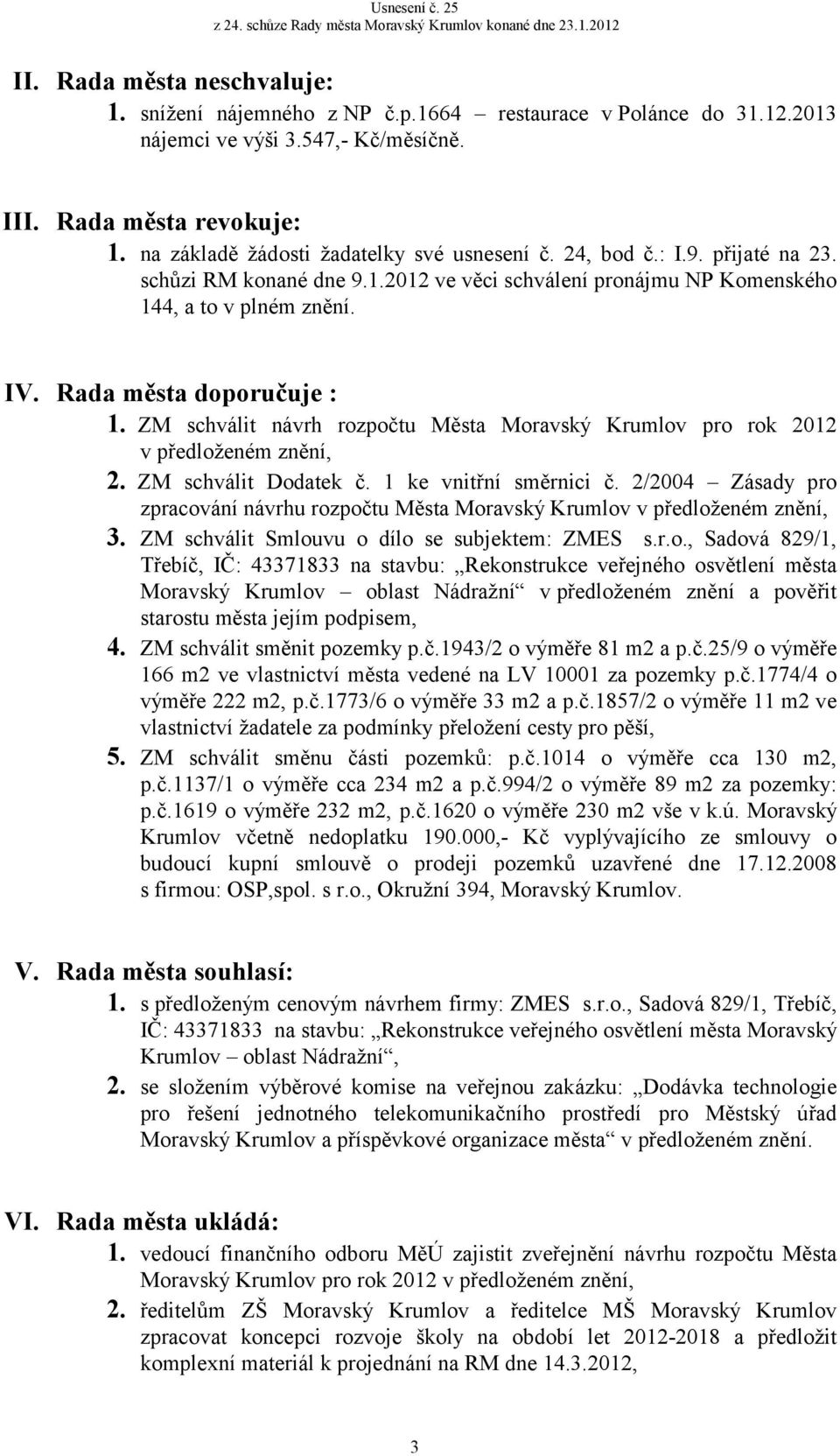 Rada města doporučuje : 1. ZM schválit návrh rozpočtu Města Moravský Krumlov pro rok 2012 v předloženém znění, 2. ZM schválit Dodatek č. 1 ke vnitřní směrnici č.