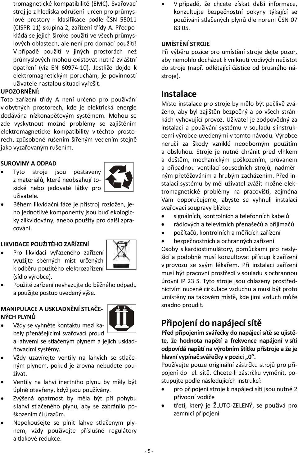 V případě použití v jiných prostorách než průmyslových mohou existovat nutná zvláštní opatření (viz EN 60974 10).