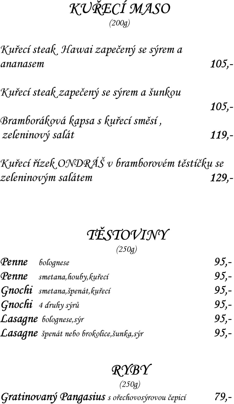 129,- TĚSTOVINY (250g) Penne bolognese 95,- Penne smetana,houby,kuřecí 95,- Gnochi smetana,špenát,kuřecí 95,- Gnochi 4 druhy sýrů