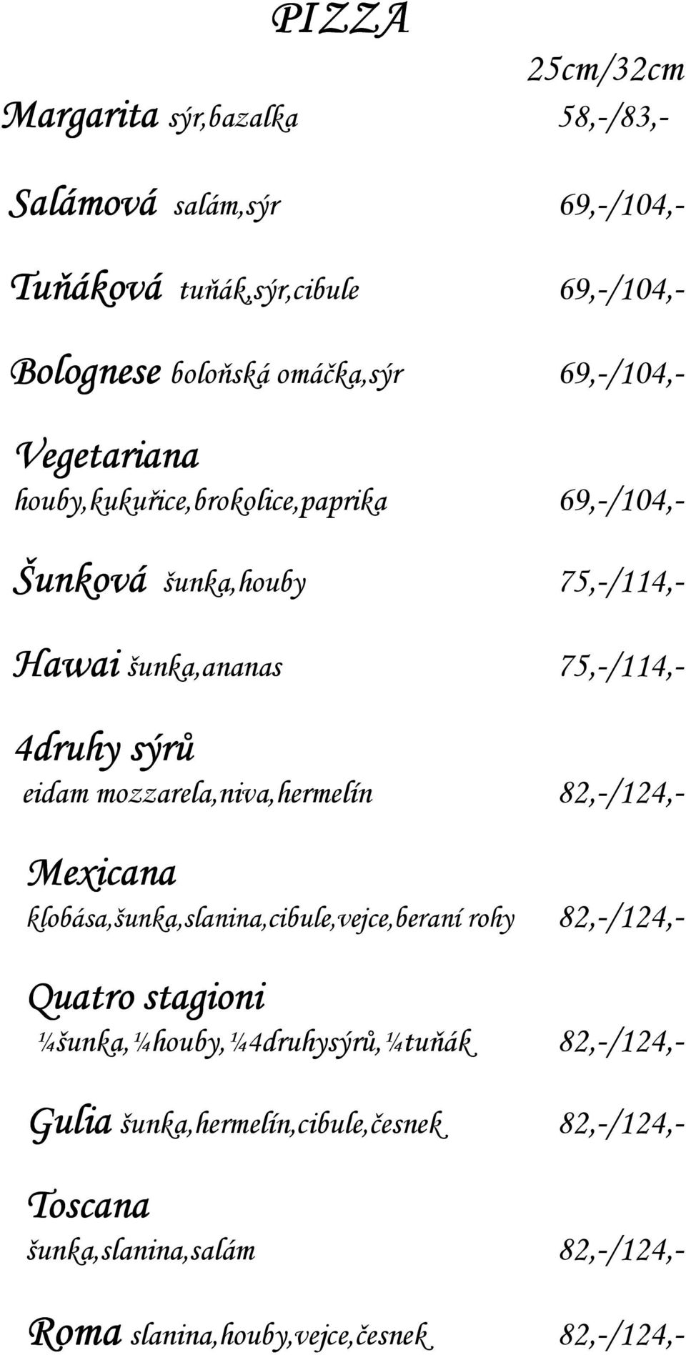 75,-/114,- 4druhy sýrů eidam mozzarela,niva,hermelín 82,-/124,- Mexicana klobása,šunka,slanina,cibule,vejce,beraní rohy 82,-/124,- Quatro stagioni