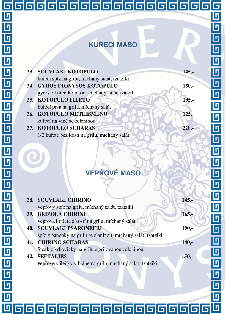 KOTOPULO SCHARAS 1/2 kuřete bez kostí na grilu, míchaný salát 145,150,135,125, 220,- VEPŘOVÉ MASO 38. SOUVLAKI CHIRINO vepřový špíz na grilu, míchaný salát, tzatziki 39.