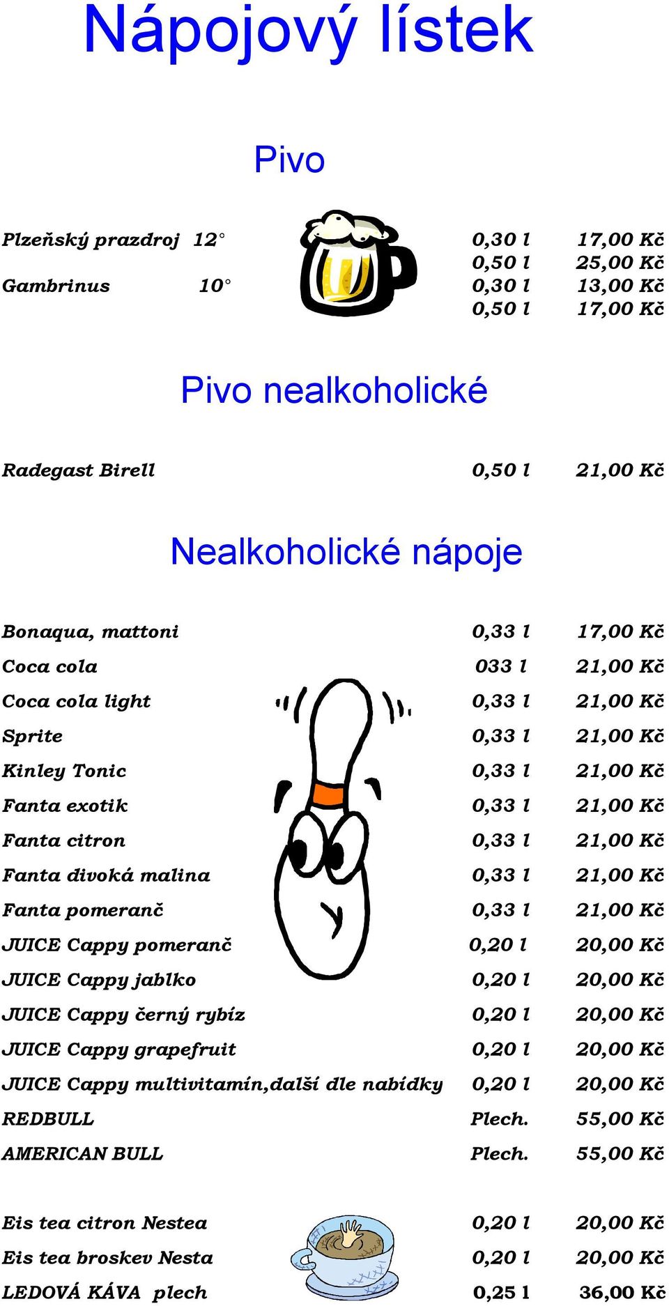 divoká malina 0,33 l 21,00 Kč Fanta pomeranč 0,33 l 21,00 Kč JUICE Cappy pomeranč 0,20 l 20,00 Kč JUICE Cappy jablko 0,20 l 20,00 Kč JUICE Cappy černý rybíz 0,20 l 20,00 Kč JUICE Cappy grapefruit