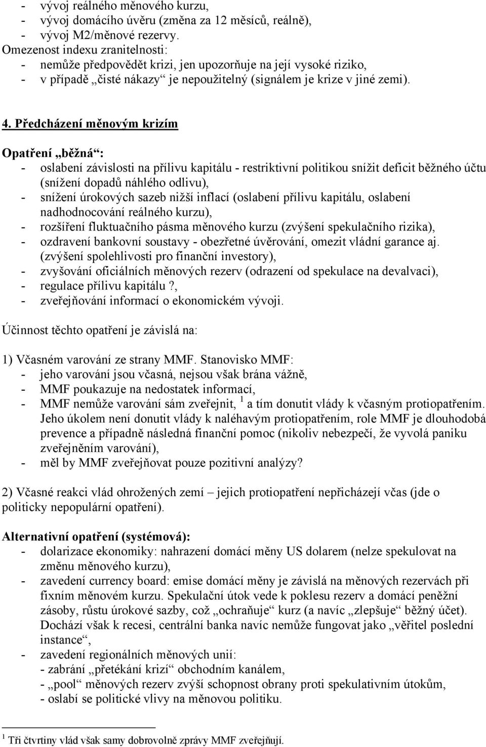 Předcházení měnovým krizím Opatření běžná : - oslabení závislosti na přílivu kapitálu - restriktivní politikou snížit deficit běžného účtu (snížení dopadů náhlého odlivu), - snížení úrokových sazeb