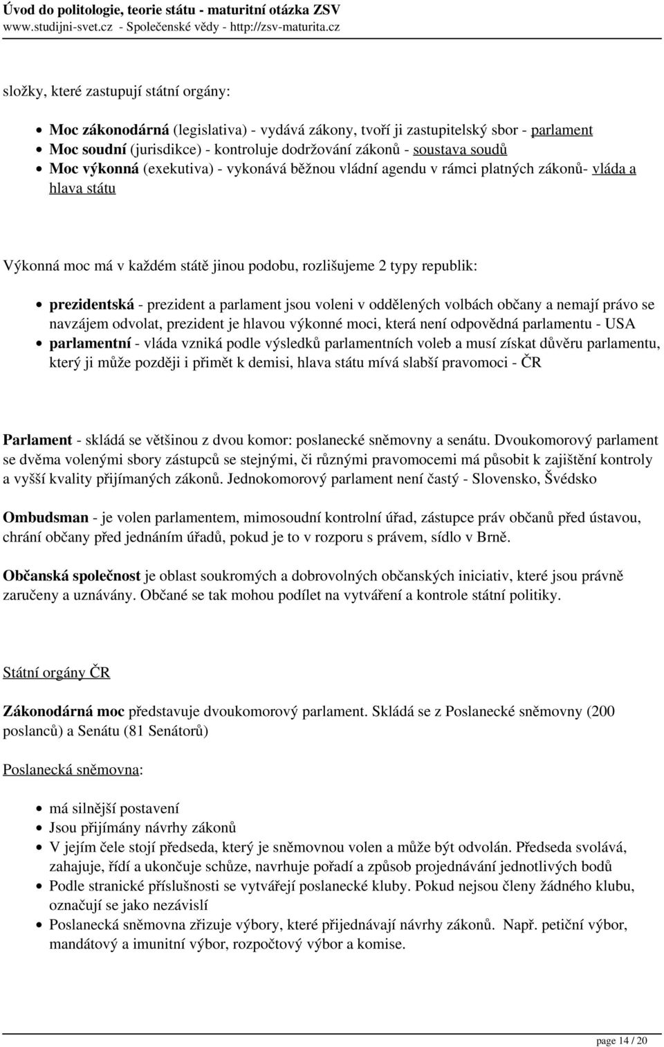 a parlament jsou voleni v oddělených volbách občany a nemají právo se navzájem odvolat, prezident je hlavou výkonné moci, která není odpovědná parlamentu - USA parlamentní - vláda vzniká podle