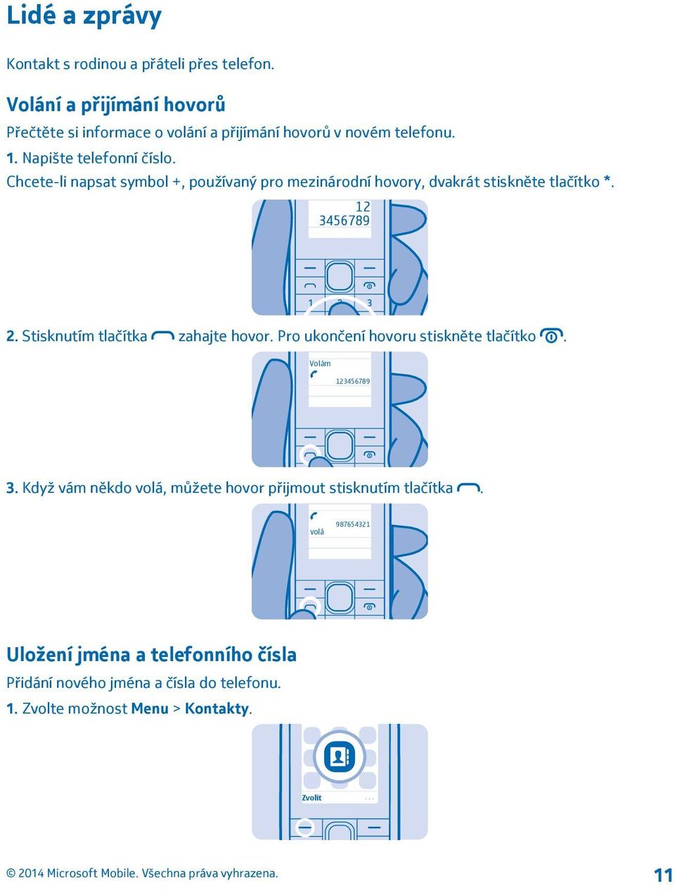 Chcete-li napsat symbol +, používaný pro mezinárodní hovory, dvakrát stiskněte tlačítko *. 12 3456789 2. Stisknutím tlačítka zahajte hovor.