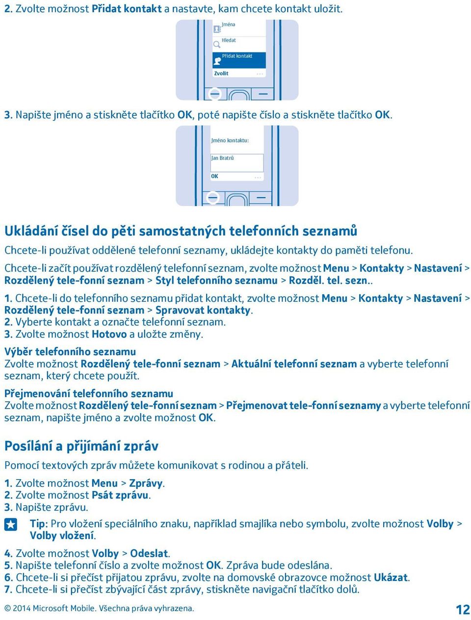 Chcete-li začít používat rozdělený telefonní seznam, zvolte možnost Menu > Kontakty > Nastavení > Rozdělený tele-fonní seznam > Styl telefonního seznamu > Rozděl. tel. sezn.. 1.