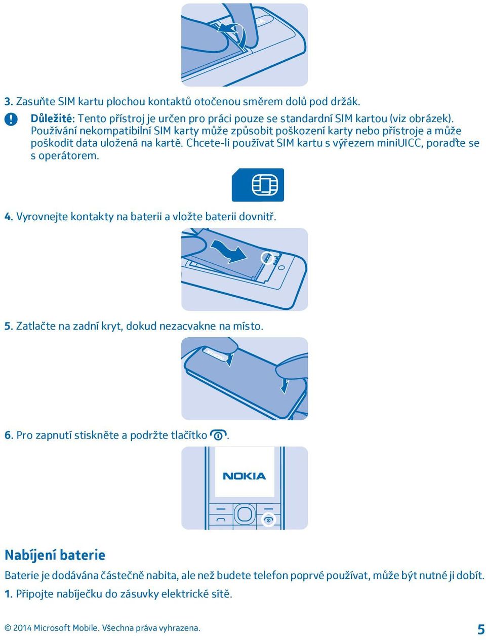 Chcete-li používat SIM kartu s výřezem miniuicc, poraďte se s operátorem. 4. Vyrovnejte kontakty na baterii a vložte baterii dovnitř. 5.