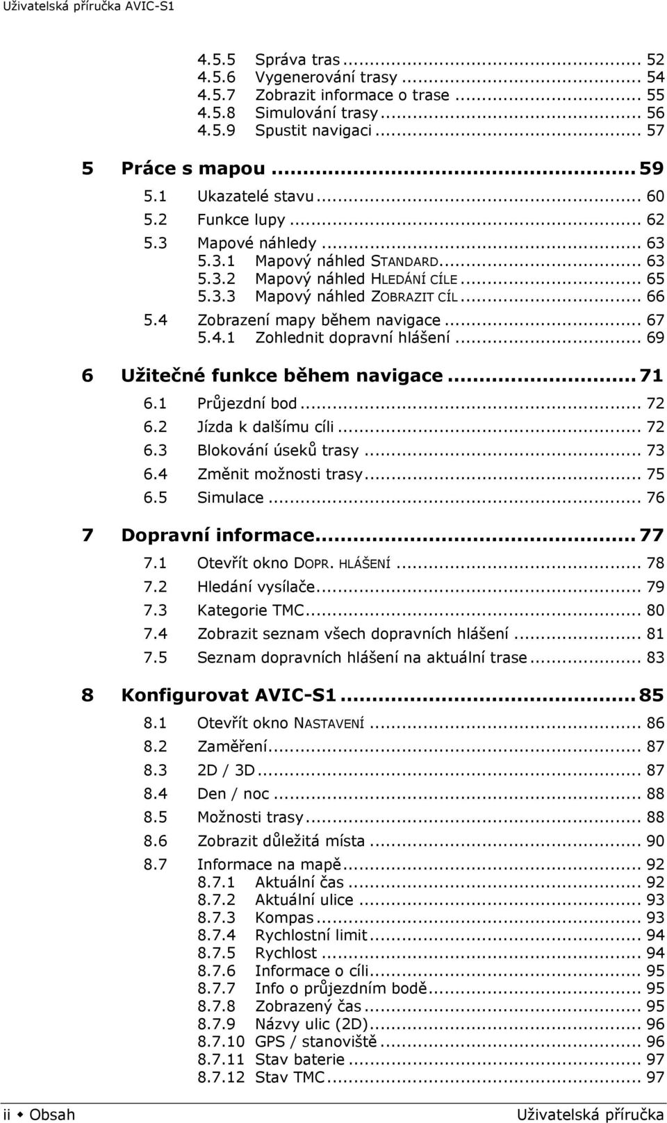 4.1 Zohlednit dopravní hlášení... 69 6 Užitečné funkce během navigace... 71 6.1 Průjezdní bod... 72 6.2 Jízda k dalšímu cíli... 72 6.3 Blokování úseků trasy... 73 6.4 Změnit možnosti trasy... 75 6.