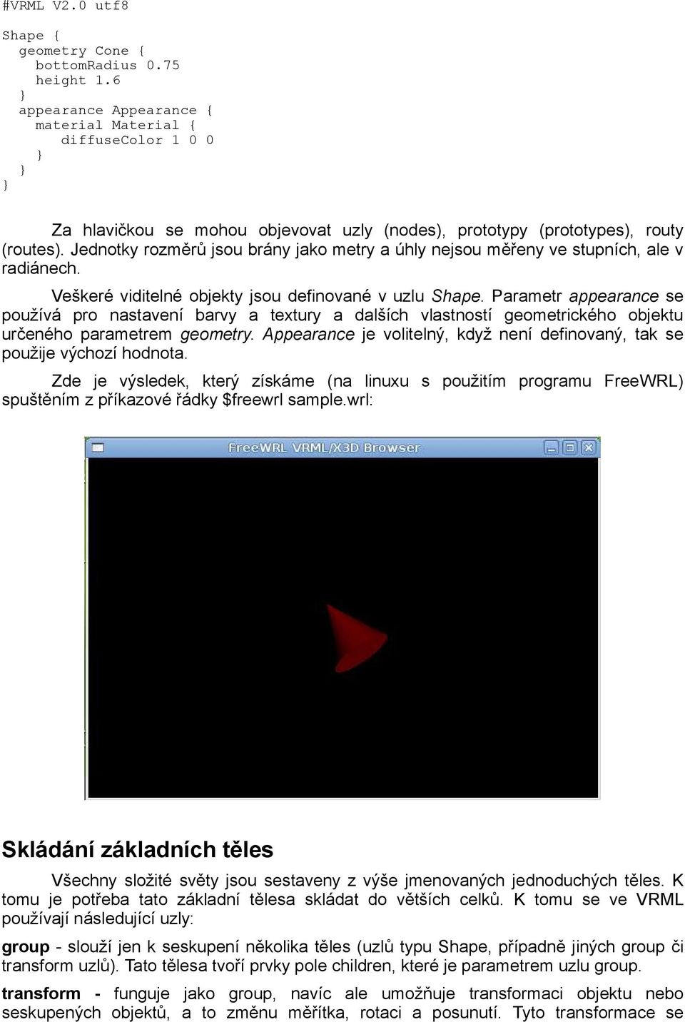 Jednotky rozměrů jsou brány jako metry a úhly nejsou měřeny ve stupních, ale v radiánech. Veškeré viditelné objekty jsou definované v uzlu Shape.