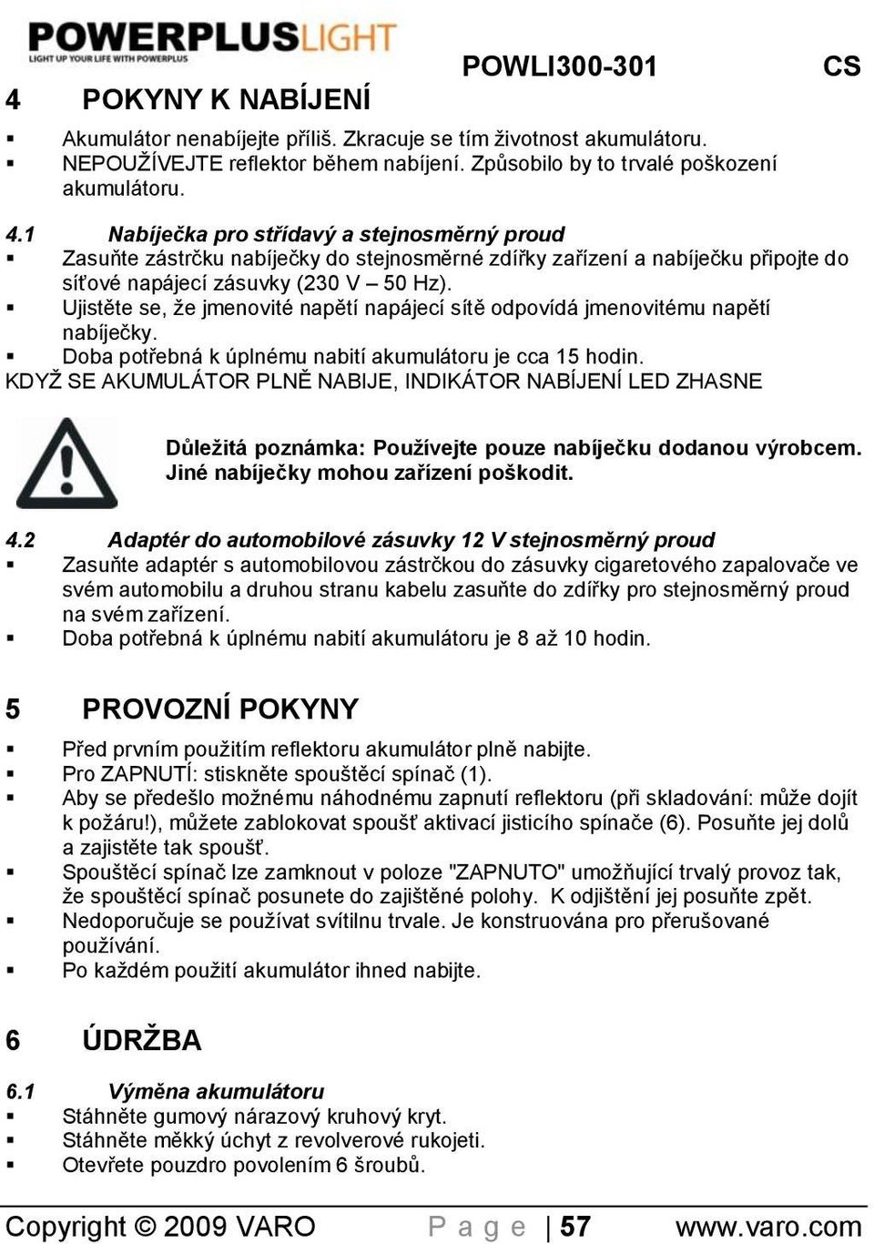 Ujistěte se, že jmenovité napětí napájecí sítě odpovídá jmenovitému napětí nabíjeĉky. Doba potřebná k úplnému nabití akumulátoru je cca 15 hodin.