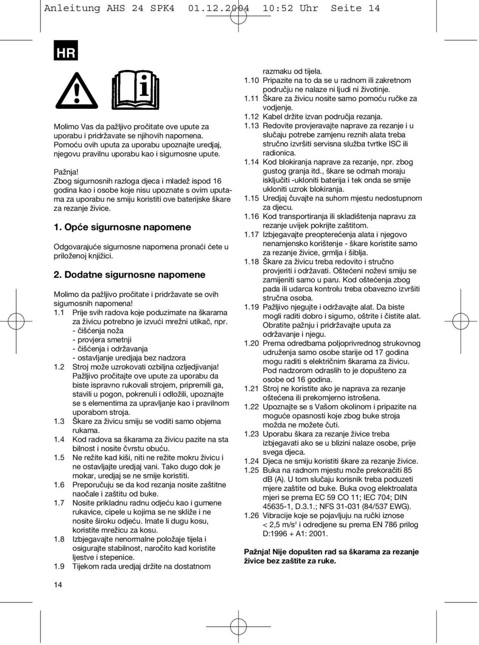 Zbog sigurnosnih razloga djeca i mladež ispod 16 godina kao i osobe koje nisu upoznate s ovim uputama za uporabu ne smiju koristiti ove baterijske škare za rezanje živice. 1. Opće sigurnosne napomene Odgovarajuće sigurnosne napomena pronaći ćete u priloženoj knjižici.