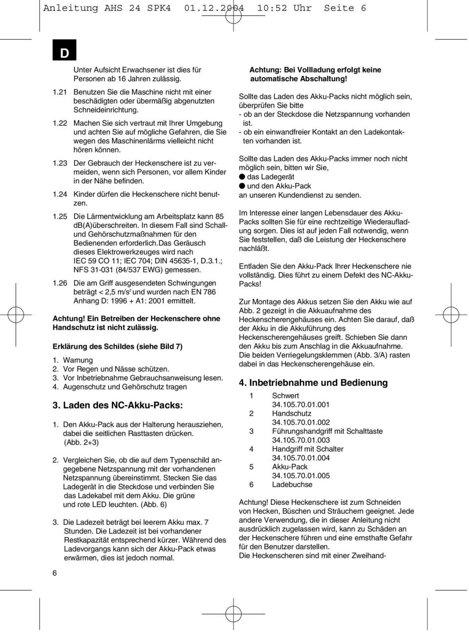 23 Der Gebrauch der Heckenschere ist zu vermeiden, wenn sich Personen, vor allem Kinder in der Nähe befinden. 1.24 Kinder dürfen die Heckenschere nicht benutzen. 1.25 Die Lärmentwicklung am Arbeitsplatz kann 85 db(a)überschreiten.