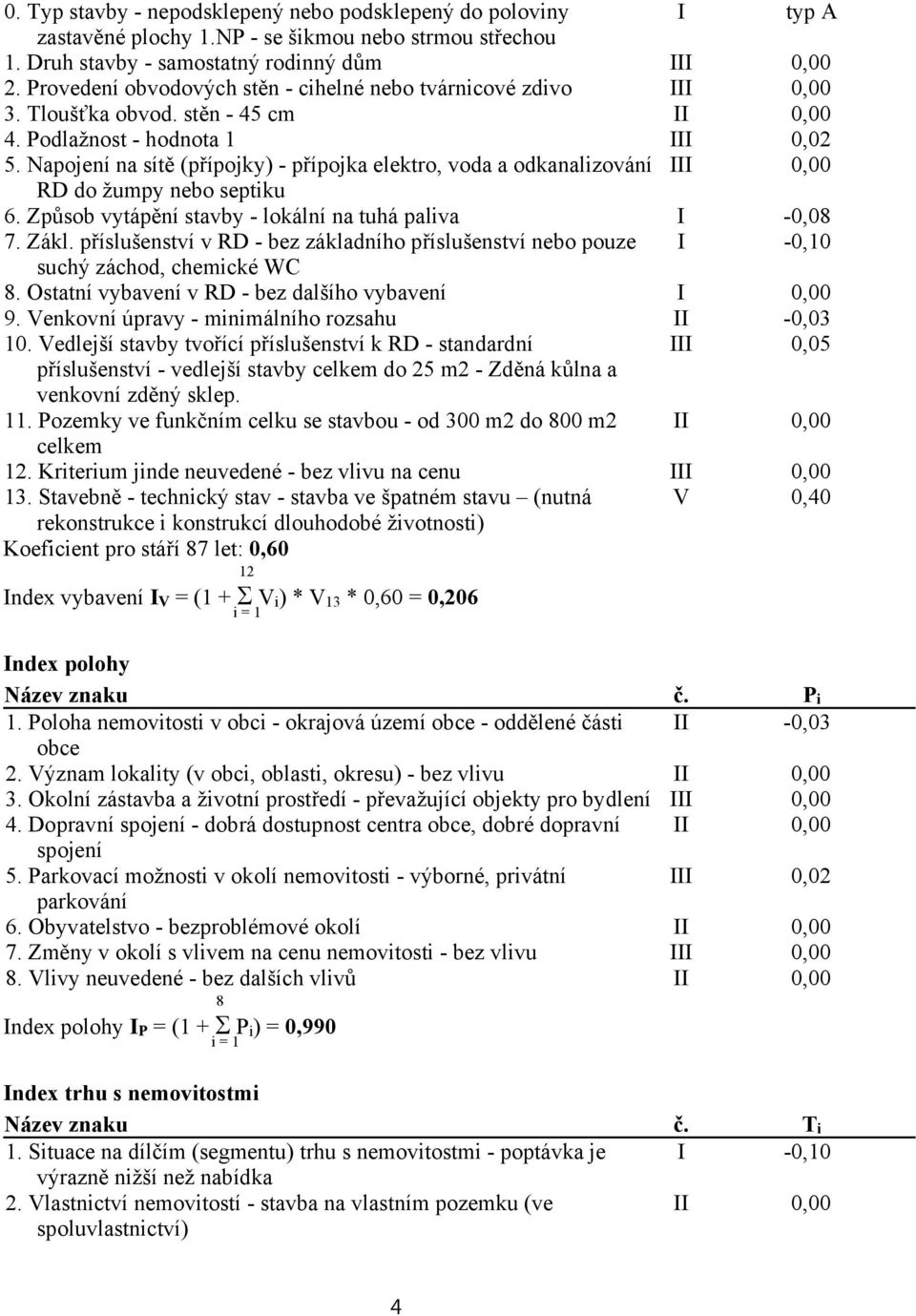 Napojení na sítě (přípojky) - přípojka elektro, voda a odkanalizování III 0,00 RD do žumpy nebo septiku 6. Způsob vytápění stavby - lokální na tuhá paliva I -0,08 7. Zákl.