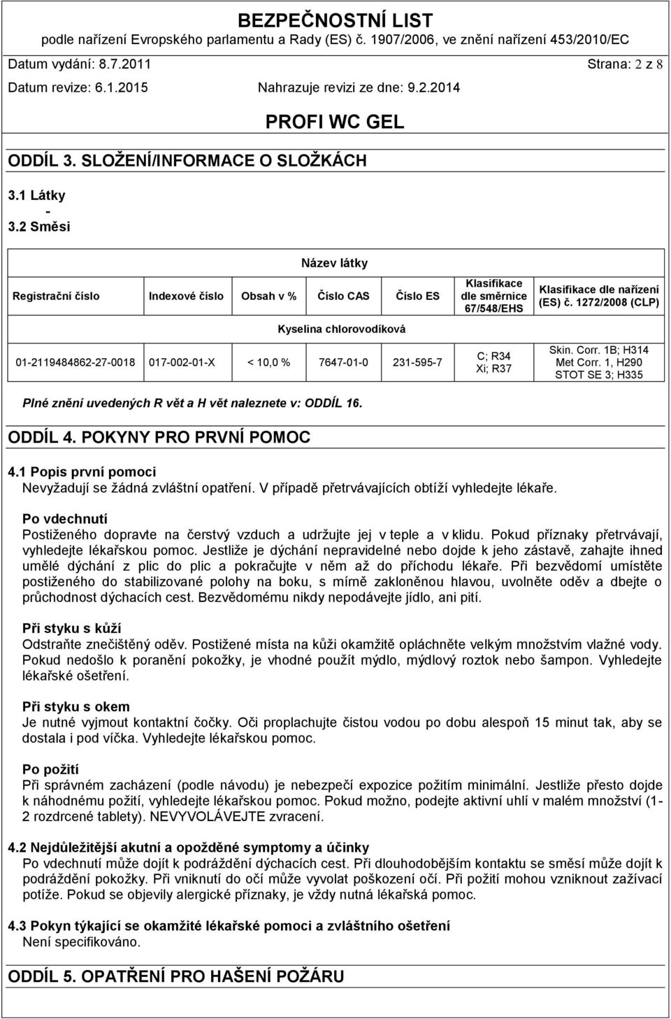 H vět naleznete v: ODDÍL 16. ODDÍL 4. POKYNY PRO PRVNÍ POMOC Klasifikace dle směrnice 67/548/EHS C; R34 Xi; R37 Klasifikace dle nařízení (ES) č. 1272/2008 (CLP) Skin. Corr. 1B; H314 Met Corr.